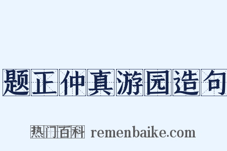 题正仲真游园造句是什么意思的图片